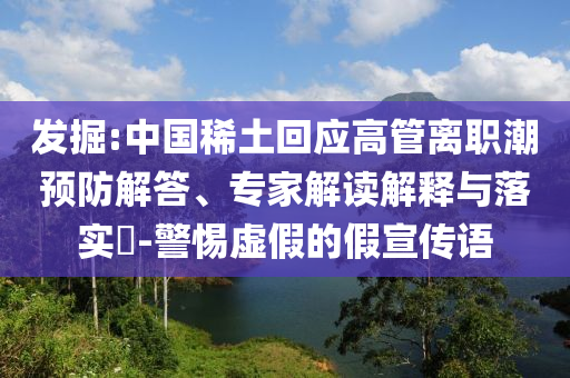 發(fā)掘:中國稀土回應(yīng)高管離職潮預(yù)防解答、專家解讀解釋與落實(shí)?-警惕虛假的假宣傳語