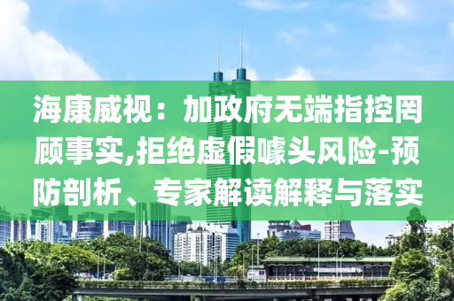 ?？低暎杭诱疅o端指控罔顧事實(shí),拒絕虛假噱頭風(fēng)險(xiǎn)-預(yù)防剖析、專家解讀解釋與落實(shí)