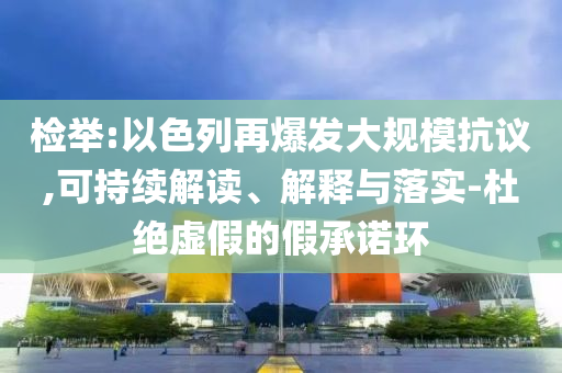 檢舉:以色列再爆發(fā)大規(guī)?？棺h,可持續(xù)解讀、解釋與落實-杜絕虛假的假承諾環(huán)
