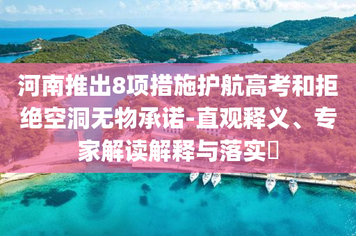 河南推出8項(xiàng)措施護(hù)航高考和拒絕空洞無(wú)物承諾-直觀釋義、專家解讀解釋與落實(shí)?