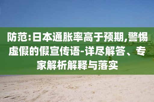 防范:日本通脹率高于預(yù)期,警惕虛假的假宣傳語-詳盡解答、專家解析解釋與落實