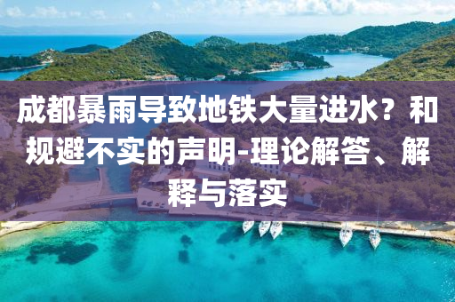 成都暴雨導(dǎo)致地鐵大量進(jìn)水？和規(guī)避不實(shí)的聲明-理論解答、解釋與落實(shí)