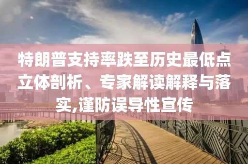 特朗普支持率跌至歷史最低點(diǎn)立體剖析、專家解讀解釋與落實(shí),謹(jǐn)防誤導(dǎo)性宣傳