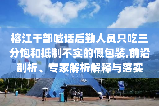 榕江干部喊話后勤人員只吃三分飽和抵制不實(shí)的假包裝,前沿剖析、專家解析解釋與落實(shí)