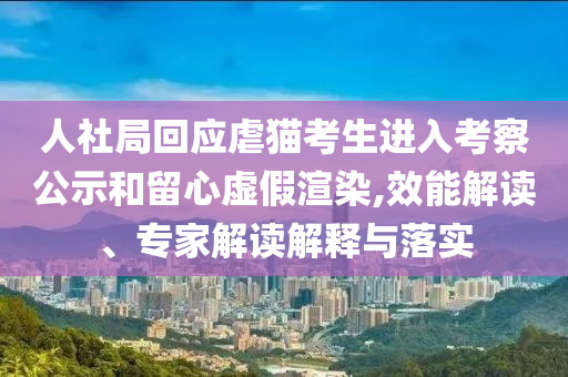 人社局回應(yīng)虐貓考生進(jìn)入考察公示和留心虛假渲染,效能解讀、專家解讀解釋與落實(shí)