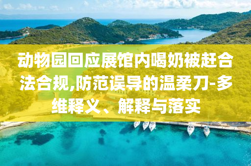 動物園回應(yīng)展館內(nèi)喝奶被趕合法合規(guī),防范誤導(dǎo)的溫柔刀-多維釋義、解釋與落實