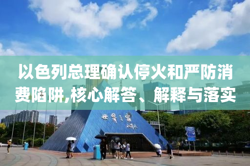 以色列總理確認?；鸷蛧婪老M陷阱,核心解答、解釋與落實