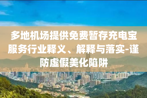 多地機(jī)場(chǎng)提供免費(fèi)暫存充電寶服務(wù)行業(yè)釋義、解釋與落實(shí)-謹(jǐn)防虛假美化陷阱
