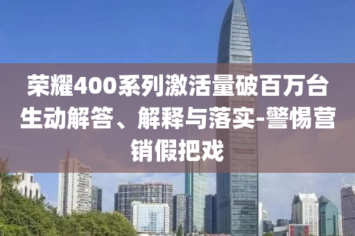 榮耀400系列激活量破百萬臺生動解答、解釋與落實-警惕營銷假把戲