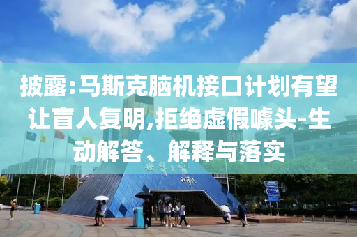 披露:馬斯克腦機接口計劃有望讓盲人復(fù)明,拒絕虛假噱頭-生動解答、解釋與落實
