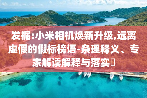 發(fā)掘:小米相機煥新升級,遠離虛假的假標榜語-條理釋義、專家解讀解釋與落實?