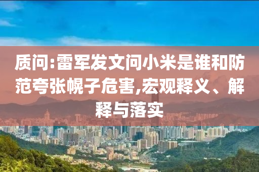 質(zhì)問:雷軍發(fā)文問小米是誰和防范夸張幌子危害,宏觀釋義、解釋與落實