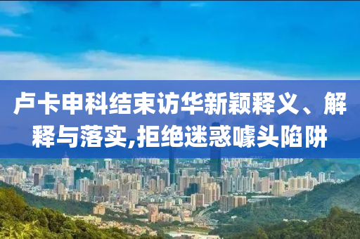 盧卡申科結(jié)束訪華新穎釋義、解釋與落實(shí),拒絕迷惑噱頭陷阱