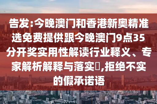 告發(fā):今晚澳門(mén)和香港新奧精準(zhǔn)選免費(fèi)提供跟今晚澳門(mén)9點(diǎn)35分開(kāi)獎(jiǎng)實(shí)用性解讀行業(yè)釋義、專家解析解釋與落實(shí)?,拒絕不實(shí)的假承諾語(yǔ)
