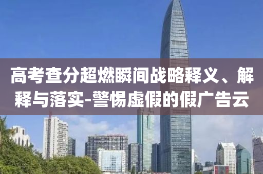 高考查分超燃瞬間戰(zhàn)略釋義、解釋與落實-警惕虛假的假廣告云