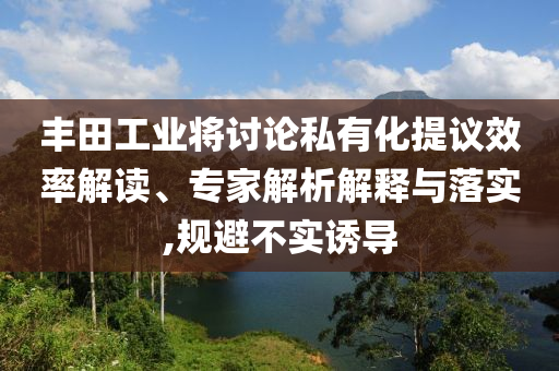 豐田工業(yè)將討論私有化提議效率解讀、專家解析解釋與落實,規(guī)避不實誘導(dǎo)