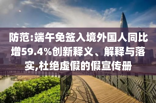 防范:端午免簽入境外國人同比增59.4%創(chuàng)新釋義、解釋與落實,杜絕虛假的假宣傳冊