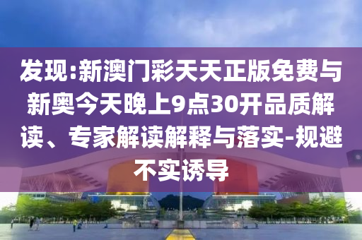 發(fā)現(xiàn):新澳門(mén)彩天天正版免費(fèi)與新奧今天晚上9點(diǎn)30開(kāi)品質(zhì)解讀、專(zhuān)家解讀解釋與落實(shí)-規(guī)避不實(shí)誘導(dǎo)