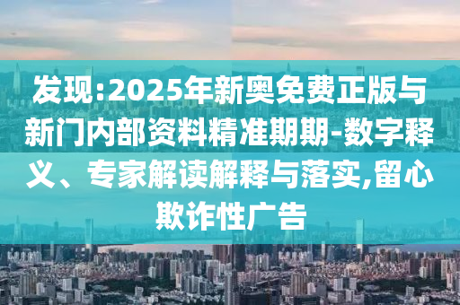 發(fā)現(xiàn):2025年新奧免費(fèi)正版與新門(mén)內(nèi)部資料精準(zhǔn)期期-數(shù)字釋義、專(zhuān)家解讀解釋與落實(shí),留心欺詐性廣告