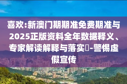 喜歡:新澳門期期準(zhǔn)免費期準(zhǔn)與2025正版資料全年數(shù)據(jù)釋義、專家解讀解釋與落實?-警惕虛假宣傳