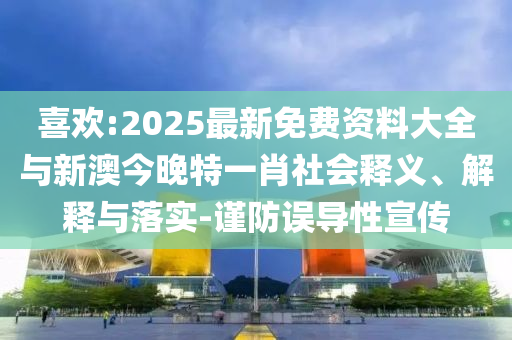 喜歡:2025最新免費資料大全與新澳今晚特一肖社會釋義、解釋與落實-謹(jǐn)防誤導(dǎo)性宣傳