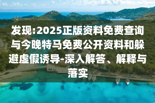 發(fā)現(xiàn):2025正版資料免費查詢與今晚特馬免費公開資料和躲避虛假誘導-深入解答、解釋與落實