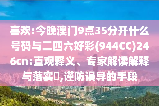 喜歡:今晚澳門9點35分開什么號碼與二四六好彩(944CC)246cn:直觀釋義、專家解讀解釋與落實?,謹防誤導的手段