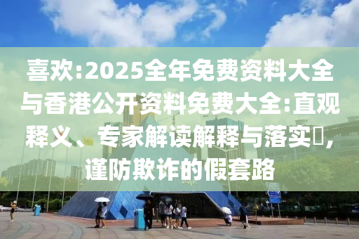 喜歡:2025全年免費資料大全與香港公開資料免費大全:直觀釋義、專家解讀解釋與落實?,謹防欺詐的假套路