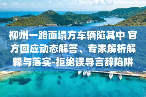 柳州一路面塌方車輛陷其中 官方回應(yīng)動態(tài)解答、專家解析解釋與落實-拒絕誤導(dǎo)言辭陷阱