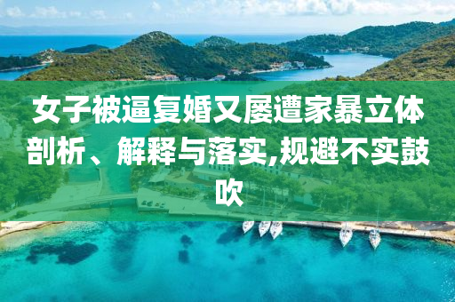女子被逼復(fù)婚又屢遭家暴立體剖析、解釋與落實(shí),規(guī)避不實(shí)鼓吹