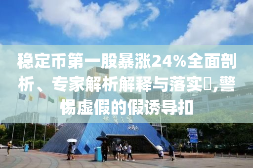 穩(wěn)定幣第一股暴漲24%全面剖析、專家解析解釋與落實?,警惕虛假的假誘導扣