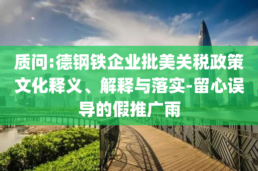 質(zhì)問:德鋼鐵企業(yè)批美關(guān)稅政策文化釋義、解釋與落實-留心誤導的假推廣雨