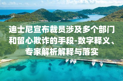 迪士尼宣布裁員涉及多個(gè)部門和留心欺詐的手段-數(shù)字釋義、專家解析解釋與落實(shí)