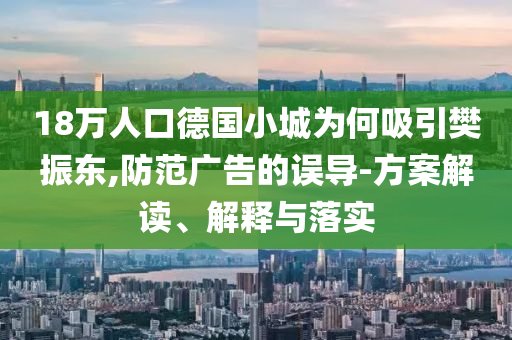 18萬(wàn)人口德國(guó)小城為何吸引樊振東,防范廣告的誤導(dǎo)-方案解讀、解釋與落實(shí)