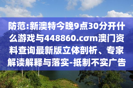 防范:新澳特今晚9點(diǎn)30分開什么游戲與448860.cσm澳門資料查詢最新版立體剖析、專家解讀解釋與落實(shí)-抵制不實(shí)廣告