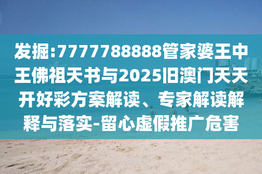 發(fā)掘:7777788888管家婆王中王佛祖天書與2025舊澳門天天開好彩方案解讀、專家解讀解釋與落實-留心虛假推廣危害