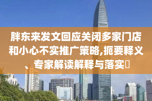 胖東來(lái)發(fā)文回應(yīng)關(guān)閉多家門店和小心不實(shí)推廣策略,扼要釋義、專家解讀解釋與落實(shí)?