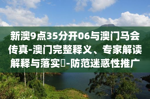 新澳9點35分開06與澳門馬會傳真-澳門完整釋義、專家解讀解釋與落實?-防范迷惑性推廣