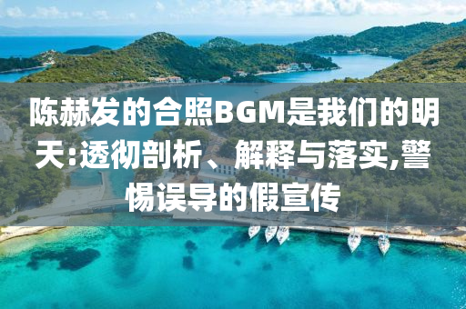 陳赫發(fā)的合照BGM是我們的明天:透徹剖析、解釋與落實,警惕誤導(dǎo)的假宣傳