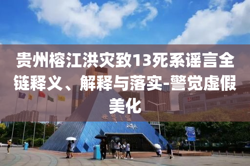 貴州榕江洪災(zāi)致13死系謠言全鏈釋義、解釋與落實-警覺虛假美化