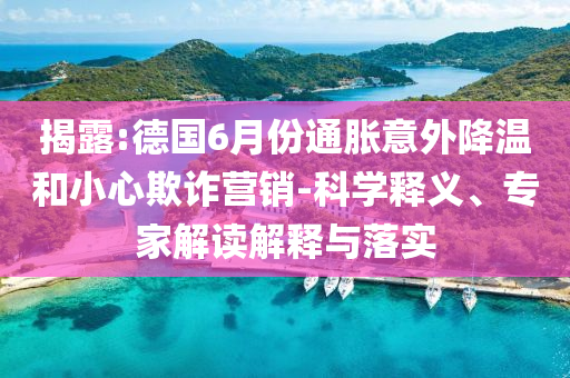 揭露:德國6月份通脹意外降溫和小心欺詐營銷-科學(xué)釋義、專家解讀解釋與落實
