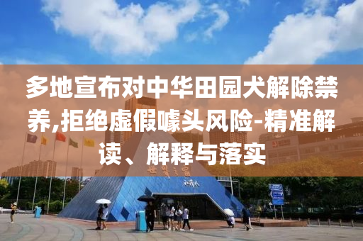 多地宣布對(duì)中華田園犬解除禁養(yǎng),拒絕虛假噱頭風(fēng)險(xiǎn)-精準(zhǔn)解讀、解釋與落實(shí)