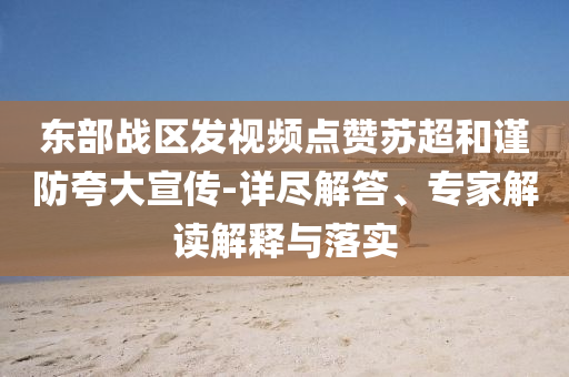 東部戰(zhàn)區(qū)發(fā)視頻點(diǎn)贊蘇超和謹(jǐn)防夸大宣傳-詳盡解答、專家解讀解釋與落實(shí)