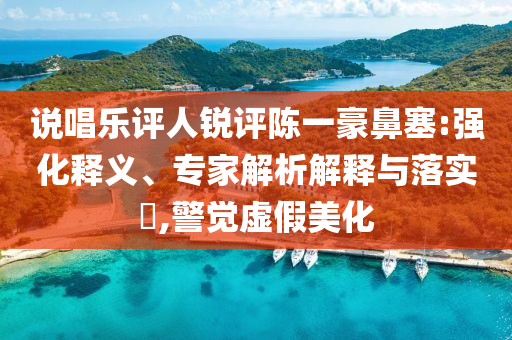 說唱樂評(píng)人銳評(píng)陳一豪鼻塞:強(qiáng)化釋義、專家解析解釋與落實(shí)?,警覺虛假美化