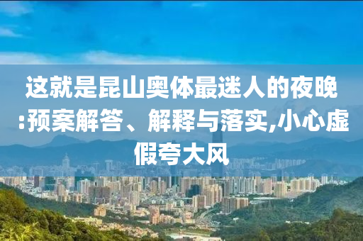 這就是昆山奧體最迷人的夜晚:預(yù)案解答、解釋與落實(shí),小心虛假夸大風(fēng)