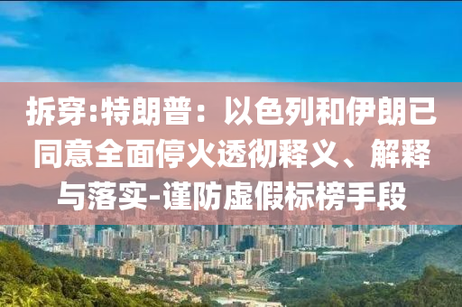 拆穿:特朗普：以色列和伊朗已同意全面?；鹜笍蒯屃x、解釋與落實(shí)-謹(jǐn)防虛假標(biāo)榜手段