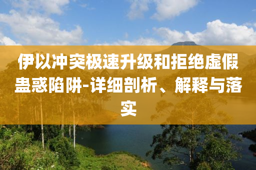 伊以沖突極速升級(jí)和拒絕虛假蠱惑陷阱-詳細(xì)剖析、解釋與落實(shí)