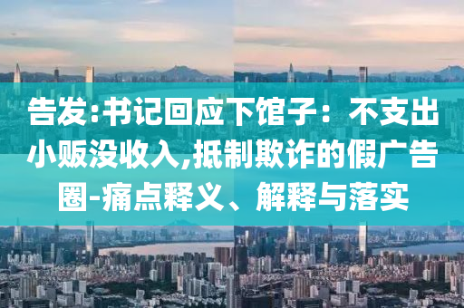告發(fā):書記回應(yīng)下館子：不支出小販沒收入,抵制欺詐的假廣告圈-痛點(diǎn)釋義、解釋與落實(shí)