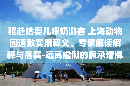 驅(qū)趕給嬰兒喂奶游客 上海動(dòng)物園道歉實(shí)用釋義、專家解讀解釋與落實(shí)-遠(yuǎn)離虛假的假承諾牌