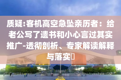 質(zhì)疑:客機(jī)高空急墜親歷者：給老公寫了遺書和小心言過(guò)其實(shí)推廣-透徹剖析、專家解讀解釋與落實(shí)?